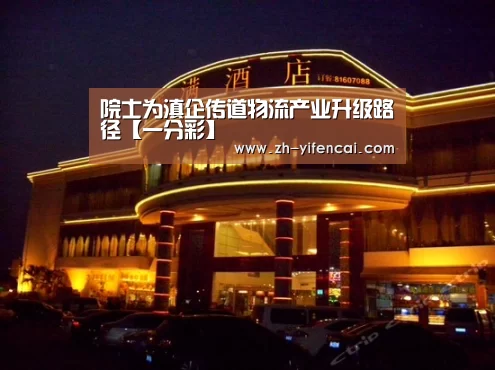 院士为滇企传道物流产业升级路径【一分彩】(图2) 一分彩